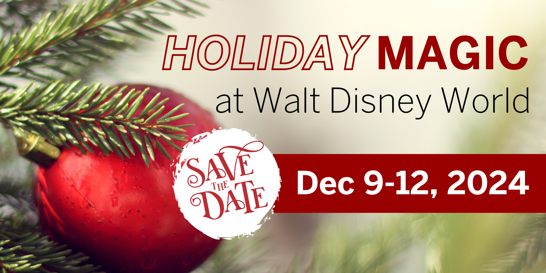 Background image shows a large red ornament on the left side coupled by greenery; the words on the right side read "Holiday Magic at Walt Disney World: Dec 9-12, 2024"